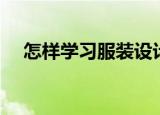 怎样学习服装设计（如何学习服装设计）