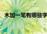木加一笔有哪些字（木加一笔的字有什么）