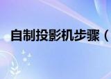 自制投影机步骤（自制投影机步骤是什么）