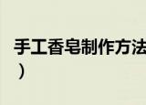 手工香皂制作方法（手工香皂制作的方法介绍）