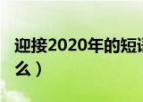 迎接2020年的短语（迎接2020年的短语有什么）