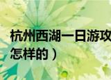 杭州西湖一日游攻略（杭州西湖一日游攻略是怎样的）