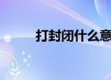 打封闭什么意思（打封闭的解释）