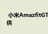  小米AmazfitGTS2mini和2e从欧洲免费提供