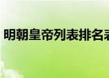 明朝皇帝列表排名表（明朝皇帝列表及简介）