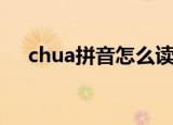 chua拼音怎么读（chua拼音怎么拼读）