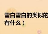 雪白雪白的类似的词语（像是雪白雪白的词语有什么）