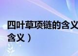 四叶草项链的含义是什么（四叶草项链有什么含义）