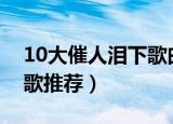 10大催人泪下歌曲（几首催人泪下的伤感情歌推荐）