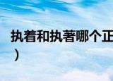 执着和执著哪个正确（执著和执着哪个是正确）