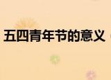 五四青年节的意义（五四青年节有什么意义）