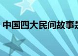 中国四大民间故事是哪四个（四大故事介绍）