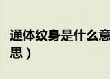 通体纹身是什么意思（通体纹身具体是什么意思）