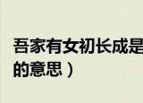 吾家有女初长成是什么意思（吾家有女初长成的意思）