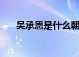 吴承恩是什么朝代的人物（你知道吗）