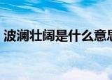 波澜壮阔是什么意思（波澜壮阔解释及出处）