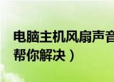 电脑主机风扇声音太大怎么办（下面4种情况帮你解决）