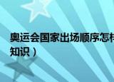 奥运会国家出场顺序怎样排的（奥运会国家出场顺序的相关知识）