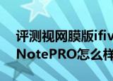  评测视网膜版ifive mini3如何以及GALAXY NotePRO怎么样