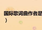 国际歌词曲作者是谁（国际歌词曲作者都是谁）