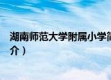 湖南师范大学附属小学简介（关于湖南师范大学附属小学简介）