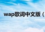 wap歌词中文版（wap歌词中文版是什么）