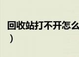 回收站打不开怎么办（回收站打不开处理方法）