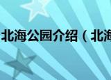 北海公园介绍（北海公园北京4A级旅游景区）