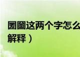 圐圙这两个字怎么读什么意思呢（圐圙读音和解释）