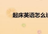 起床英语怎么说（起床英语如何说）