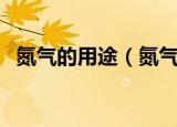 氮气的用途（氮气在我们日常生活的作用）