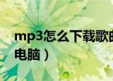 mp3怎么下载歌曲电脑（mp3如何下载歌曲电脑）
