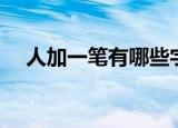 人加一笔有哪些字（人加一笔是什么字）