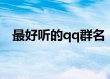 最好听的qq群名（最好听的qq群名大全）