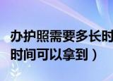 办护照需要多长时间（一般办理护照需要多长时间可以拿到）