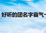 好听的团名字霸气十足（比较霸气的团名字）