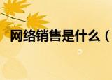 网络销售是什么（网络销售的概念是什么）