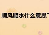 顺风顺水什么意思下一句（顺风顺水的出处）
