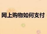 网上购物如何支付（网上购物支付方法介绍）