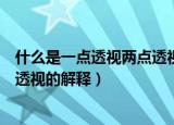 什么是一点透视两点透视三点透视（一点透视两点透视三点透视的解释）