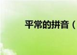 平常的拼音（平常的拼音是什么）