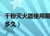 干粉灭火器使用期限（干粉灭火器使用期限是多久）