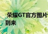  荣耀GT官方图片让我们忘记了OnePlus 9的到来