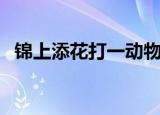 锦上添花打一动物（锦上添花是什么动物）