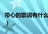 带心的歌词有什么歌曲（歌词中带心字的歌曲）