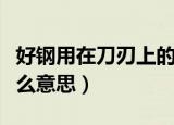 好钢用在刀刃上的意思（好钢用在刀刃上是什么意思）