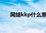 网络kkp什么意思（网络kkp的意思）