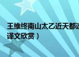 王维终南山太乙近天都连山接海隅全诗翻译（终南山原文及译文欣赏）