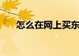 怎么在网上买东西（怎样在网上购物）