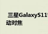  三星GalaxyS11智能手机可能会应用激光自动对焦